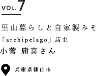 VOL.7 里山暮らしと自家製みそ 「archipelago」店主 小菅 庸喜さん 兵庫県篠山市